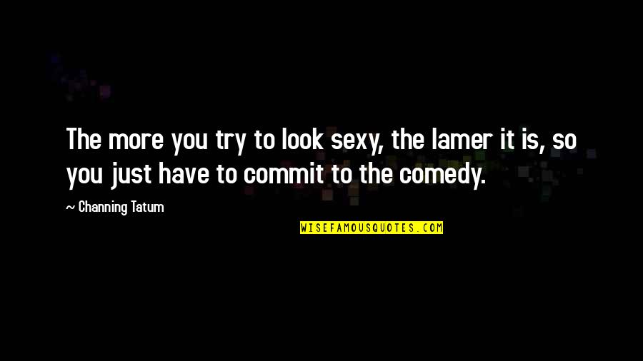 Napped Cloth Quotes By Channing Tatum: The more you try to look sexy, the Napped Cloth Quotes By Channing Tatum: The more you try to look sexy, the
