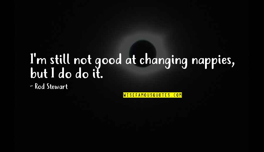 Nappies Quotes By Rod Stewart: I'm still not good at changing nappies, but Nappies Quotes By Rod Stewart: I'm still not good at changing nappies, but