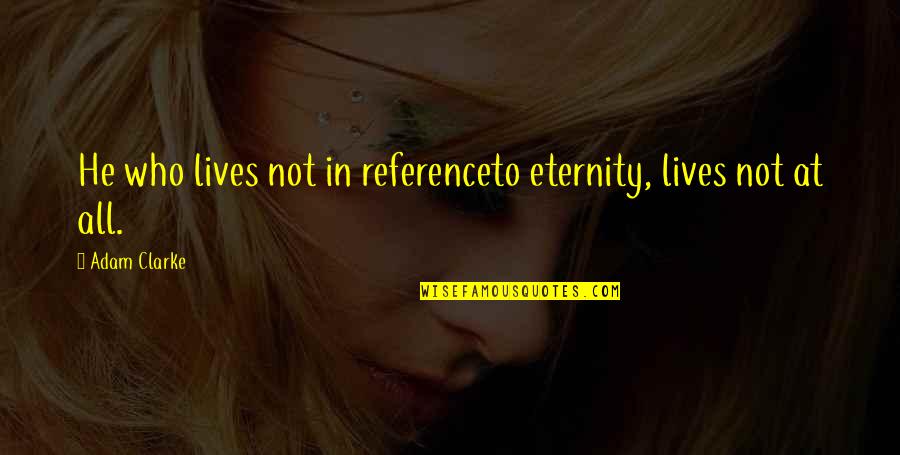 Napravim To Quotes By Adam Clarke: He who lives not in referenceto eternity, lives