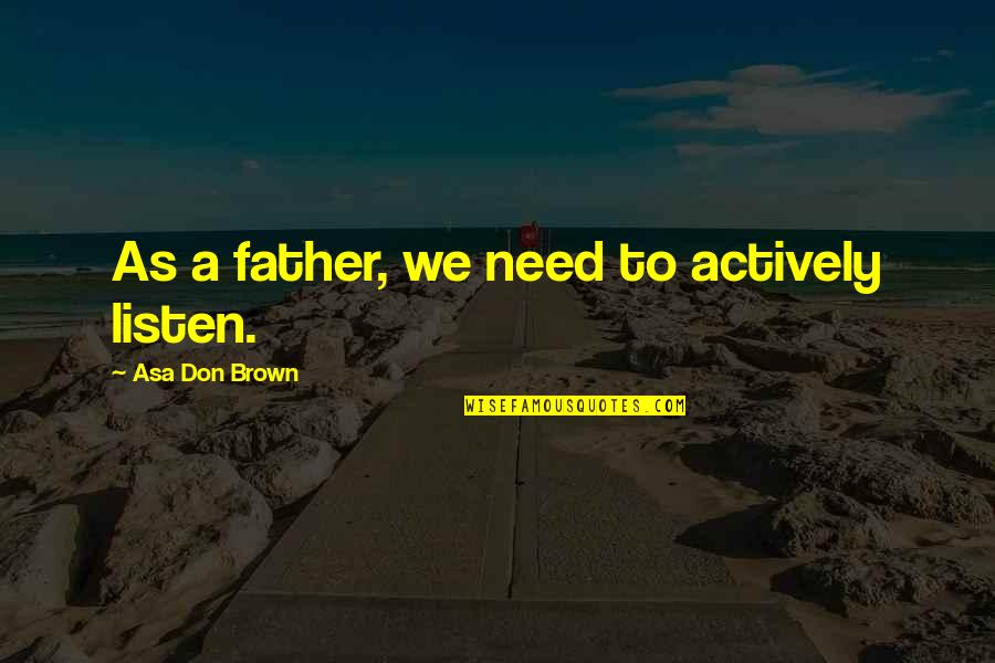 Napravim To Quotes By Asa Don Brown: As a father, we need to actively listen.