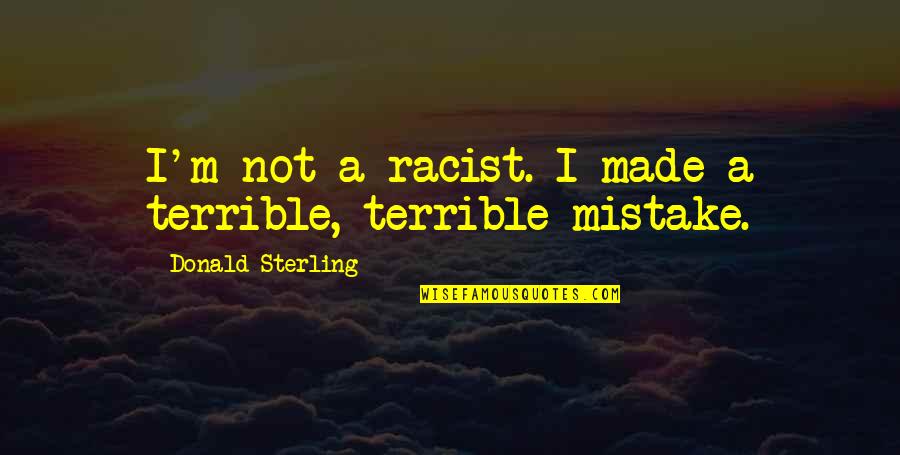 Napravljene Quotes By Donald Sterling: I'm not a racist. I made a terrible,