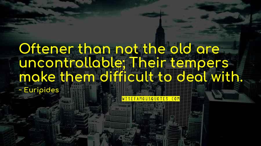 Napravljene Quotes By Euripides: Oftener than not the old are uncontrollable; Their