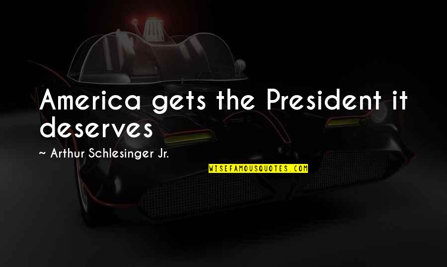 Napraznic Beneficii Quotes By Arthur Schlesinger Jr.: America gets the President it deserves Napraznic Beneficii Quotes By Arthur Schlesinger Jr.: America gets the President it deserves