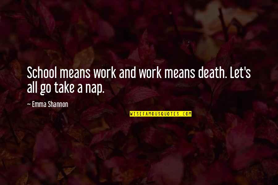 Naps Quotes By Emma Shannon: School means work and work means death. Let's