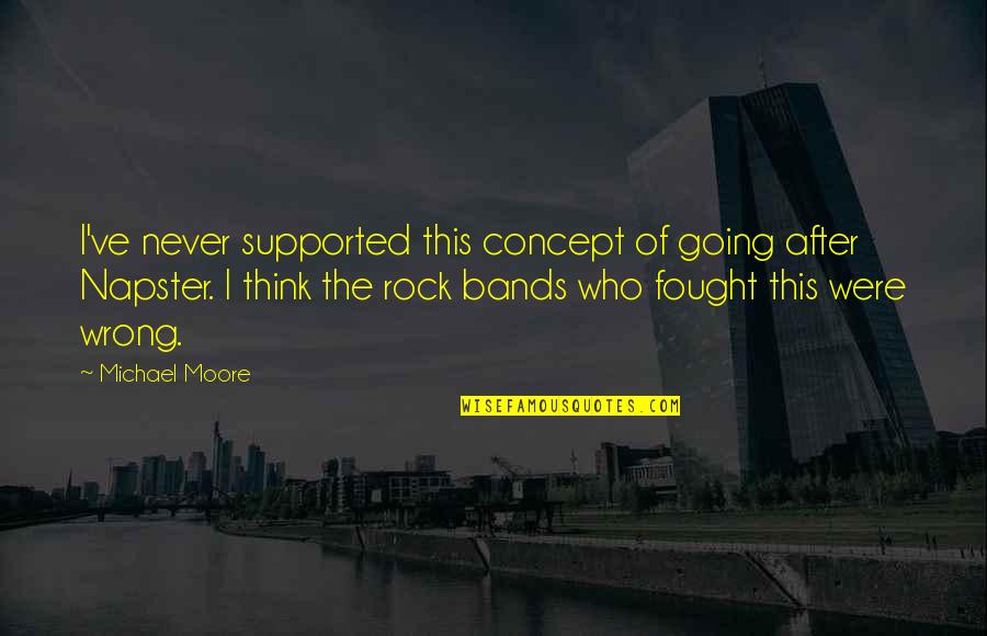 Napster's Quotes By Michael Moore: I've never supported this concept of going after Napster's Quotes By Michael Moore: I've never supported this concept of going after