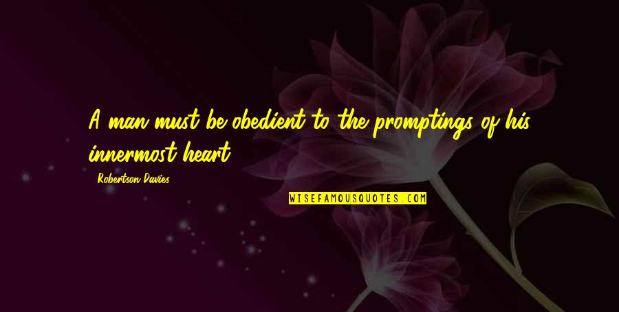 Napuhani Trbuh Quotes By Robertson Davies: A man must be obedient to the promptings Napuhani Trbuh Quotes By Robertson Davies: A man must be obedient to the promptings