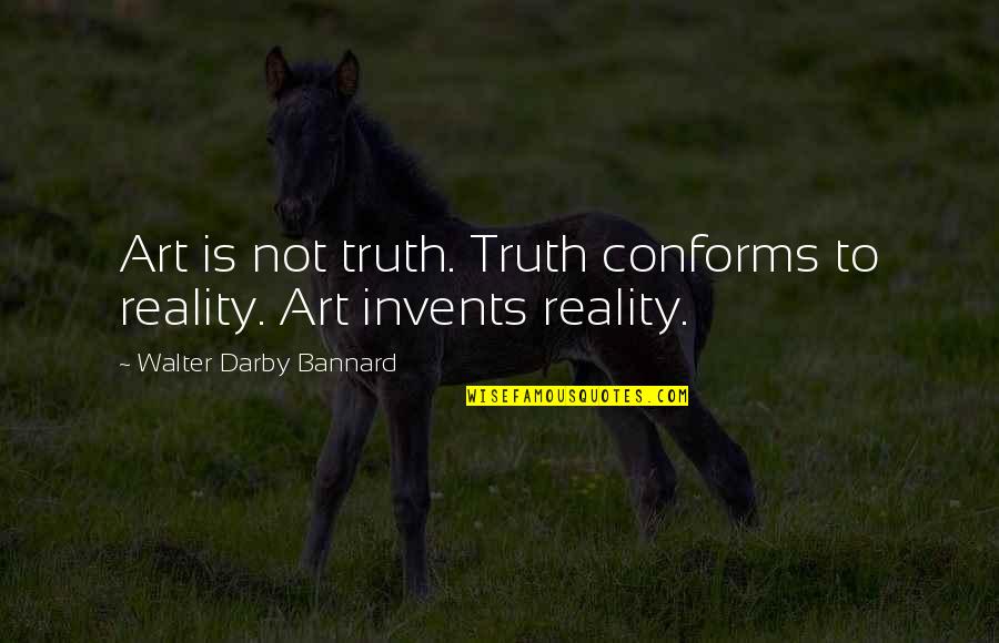 Napuhani Trbuh Quotes By Walter Darby Bannard: Art is not truth. Truth conforms to reality. Napuhani Trbuh Quotes By Walter Darby Bannard: Art is not truth. Truth conforms to reality.