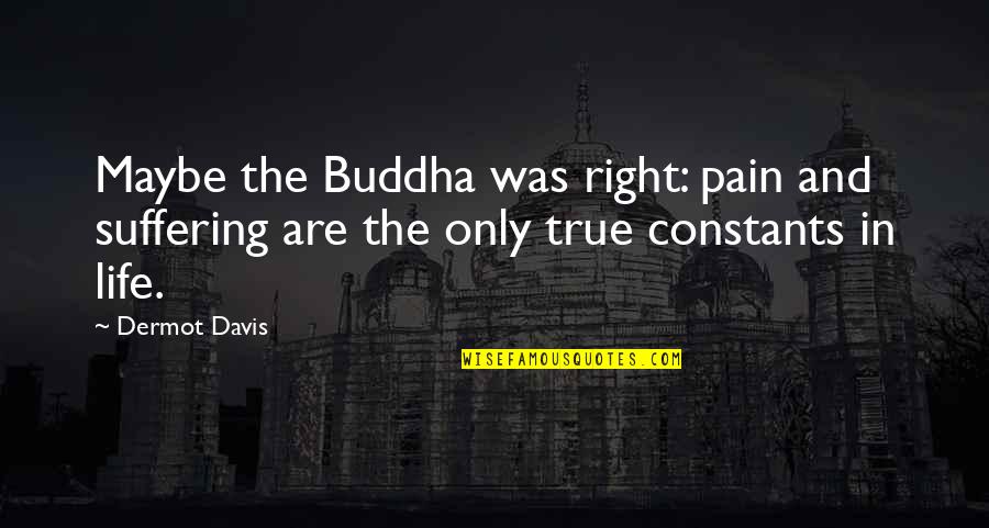 Napusa Quotes By Dermot Davis: Maybe the Buddha was right: pain and suffering