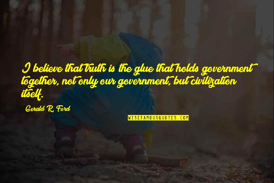 Naputol Na Quotes By Gerald R. Ford: I believe that truth is the glue that Naputol Na Quotes By Gerald R. Ford: I believe that truth is the glue that