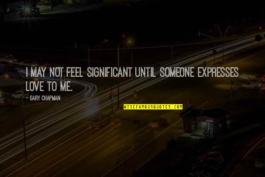 Naqeera Quotes By Gary Chapman: I may not feel significant until someone expresses