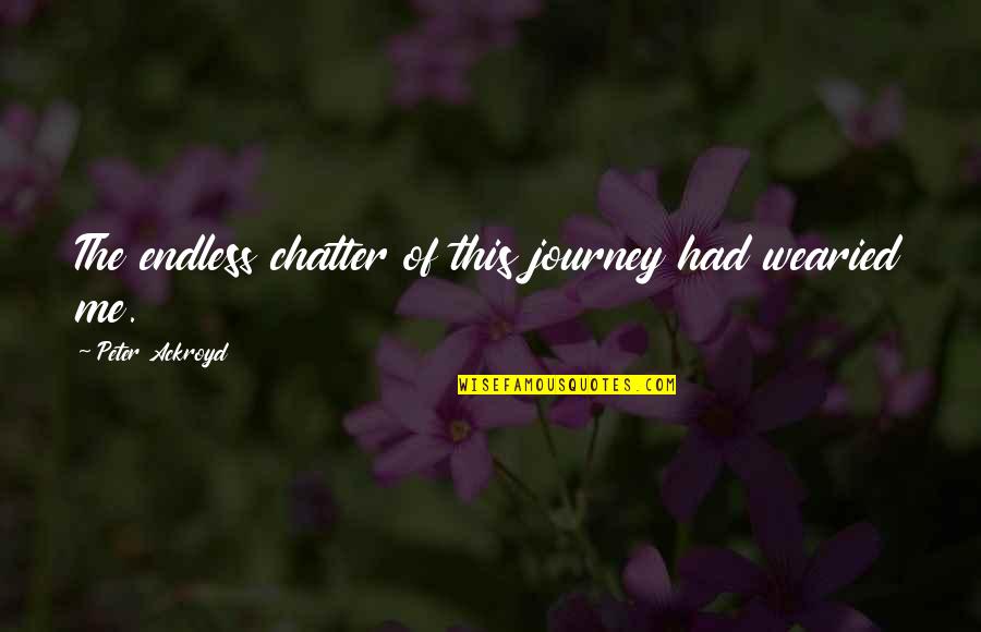 Naqshbandi Order Quotes By Peter Ackroyd: The endless chatter of this journey had wearied Naqshbandi Order Quotes By Peter Ackroyd: The endless chatter of this journey had wearied