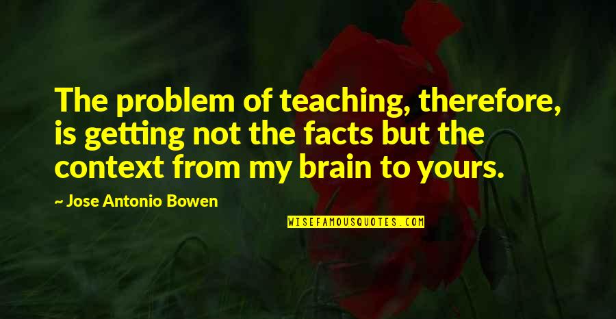 Naquan Jones Quotes By Jose Antonio Bowen: The problem of teaching, therefore, is getting not