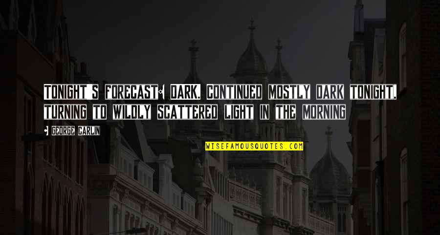 Naquetta Loyd Quotes By George Carlin: Tonight's forecast: DARK. Continued mostly dark tonight, turning Naquetta Loyd Quotes By George Carlin: Tonight's forecast: DARK. Continued mostly dark tonight, turning
