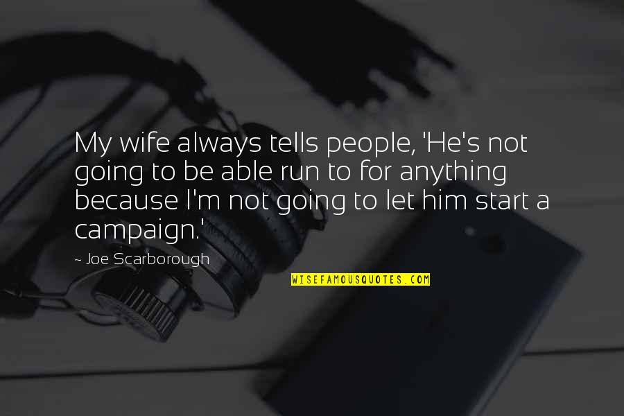 Naqvi Brothers Quotes By Joe Scarborough: My wife always tells people, 'He's not going Naqvi Brothers Quotes By Joe Scarborough: My wife always tells people, 'He's not going