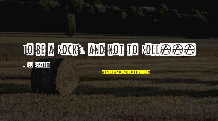 Narahara Ikko Quotes By Led Zeppelin: To be a Rock, and not to Roll... Narahara Ikko Quotes By Led Zeppelin: To be a Rock, and not to Roll...