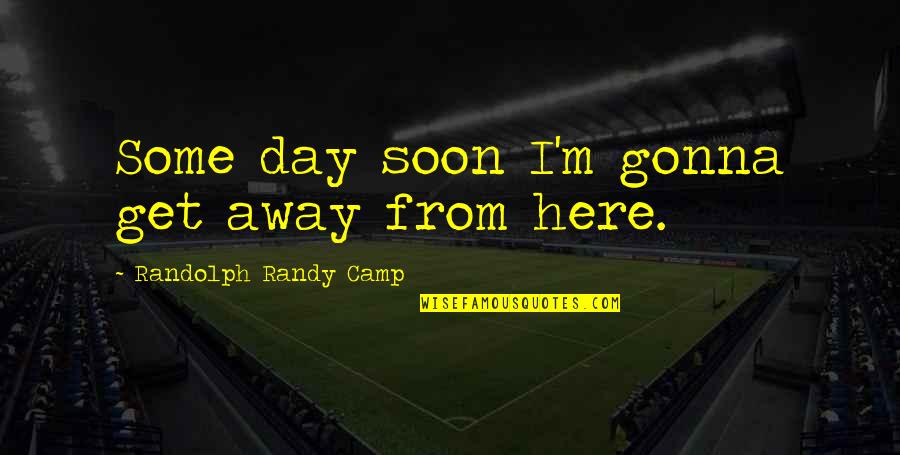 Naram Dil Log Quotes By Randolph Randy Camp: Some day soon I'm gonna get away from