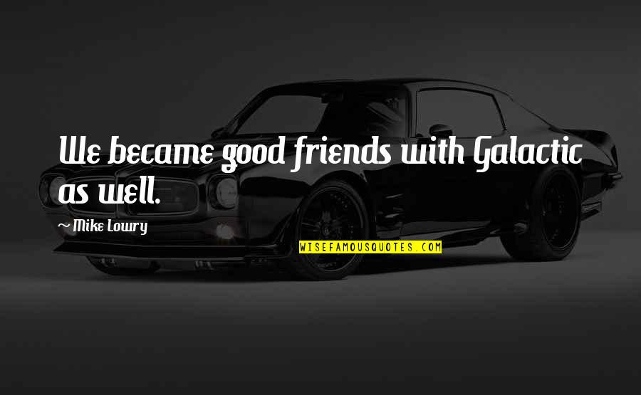 Narang Group Quotes By Mike Lowry: We became good friends with Galactic as well. Narang Group Quotes By Mike Lowry: We became good friends with Galactic as well.