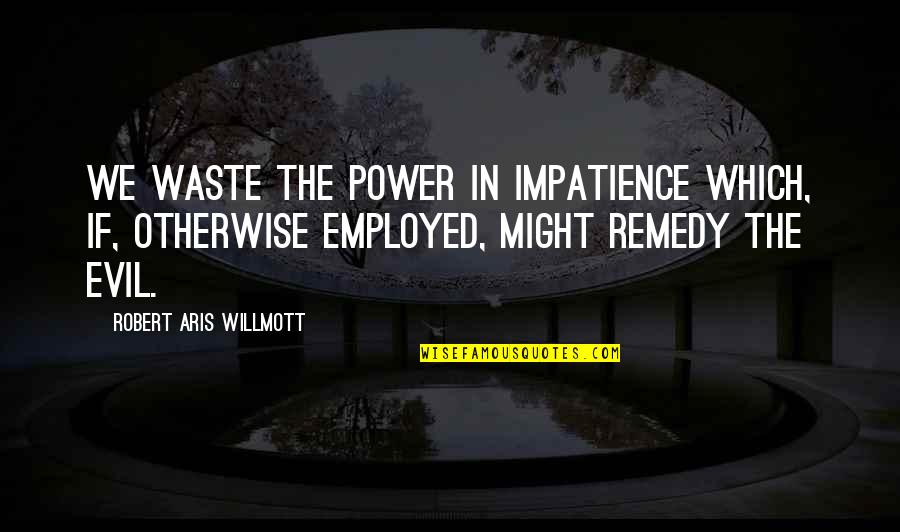Nararahuyo Quotes By Robert Aris Willmott: We waste the power in impatience which, if,