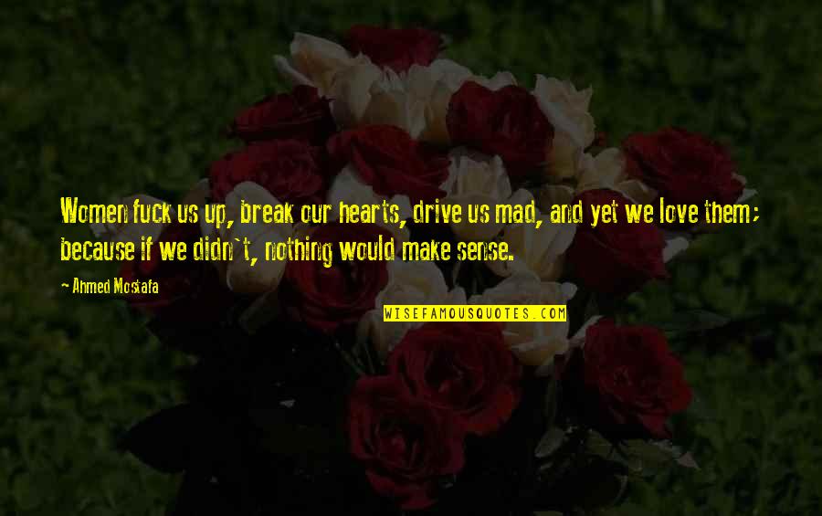 Narative Quotes By Ahmed Mostafa: Women fuck us up, break our hearts, drive