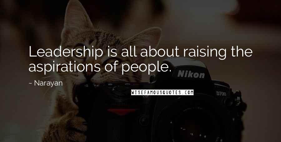 Narayan quotes: Leadership is all about raising the aspirations of people.