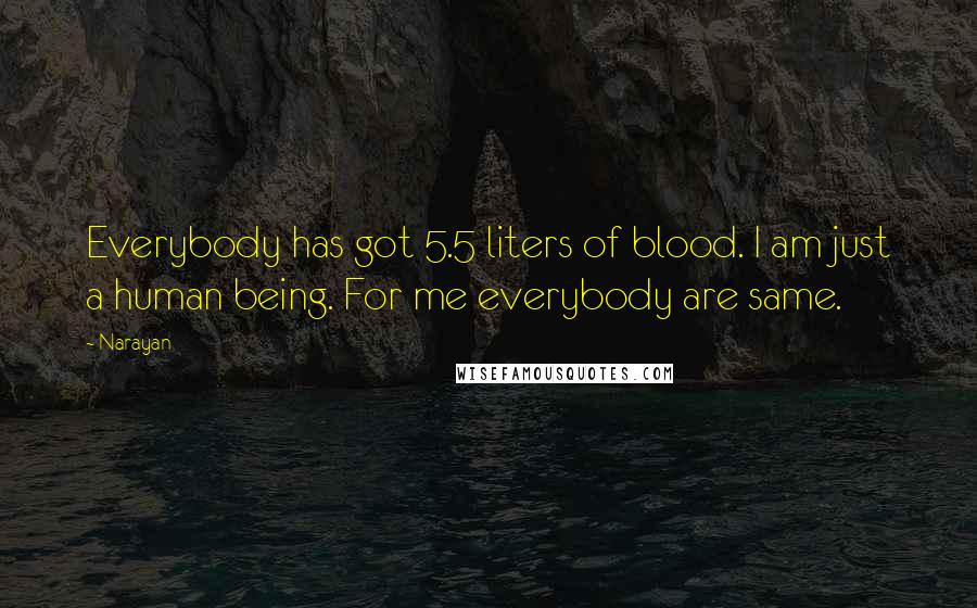 Narayan quotes: Everybody has got 5.5 liters of blood. I am just a human being. For me everybody are same.