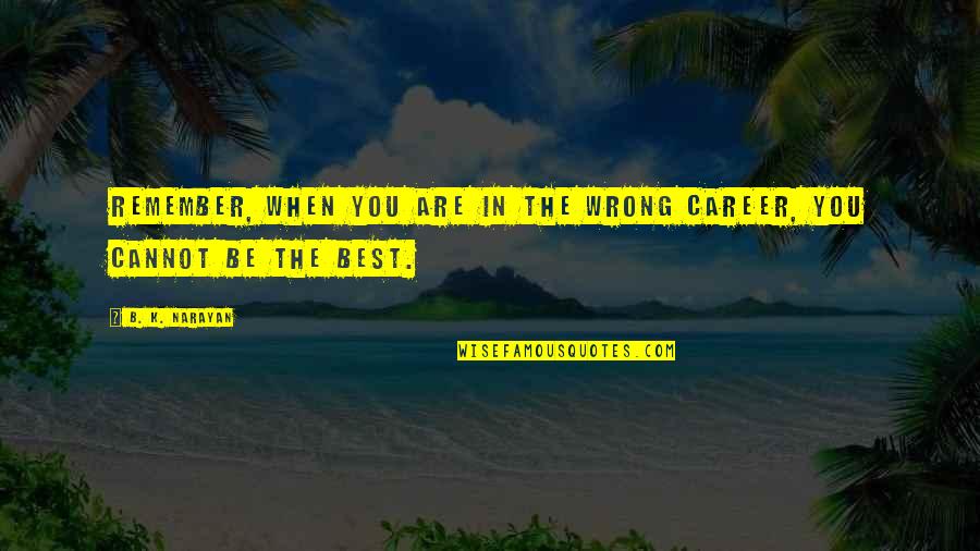 Narayan Quotes By B. K. Narayan: Remember, when you are in the wrong career,