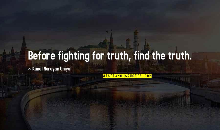 Narayan Quotes By Kunal Narayan Uniyal: Before fighting for truth, find the truth. Narayan Quotes By Kunal Narayan Uniyal: Before fighting for truth, find the truth.