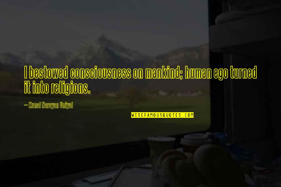 Narayan Quotes By Kunal Narayan Uniyal: I bestowed consciousness on mankind; human ego turned Narayan Quotes By Kunal Narayan Uniyal: I bestowed consciousness on mankind; human ego turned