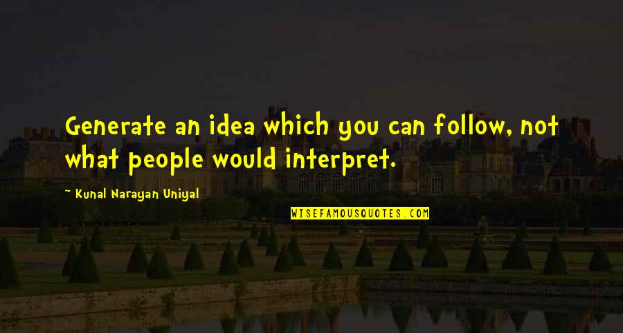 Narayan Quotes By Kunal Narayan Uniyal: Generate an idea which you can follow, not Narayan Quotes By Kunal Narayan Uniyal: Generate an idea which you can follow, not