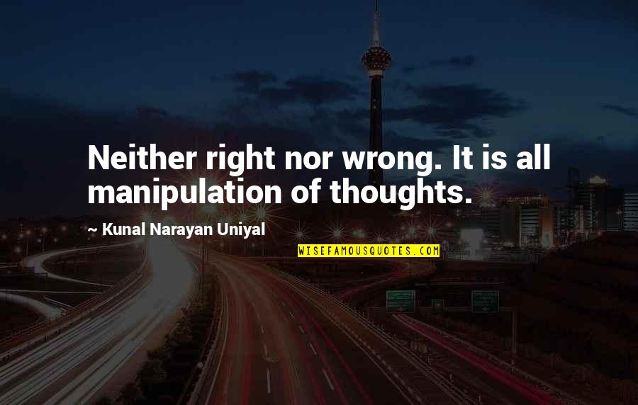 Narayan Quotes By Kunal Narayan Uniyal: Neither right nor wrong. It is all manipulation Narayan Quotes By Kunal Narayan Uniyal: Neither right nor wrong. It is all manipulation