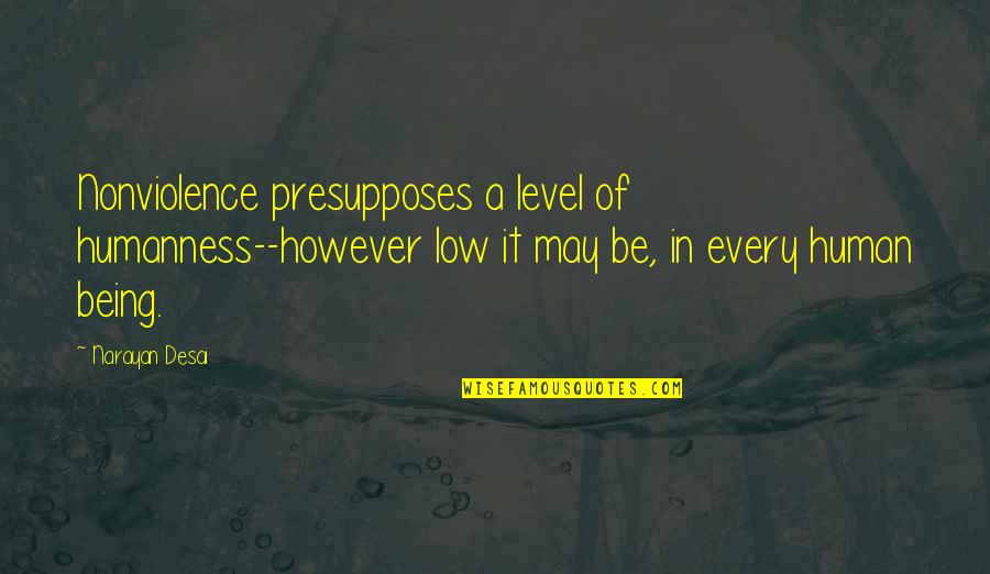 Narayan Quotes By Narayan Desai: Nonviolence presupposes a level of humanness--however low it Narayan Quotes By Narayan Desai: Nonviolence presupposes a level of humanness--however low it