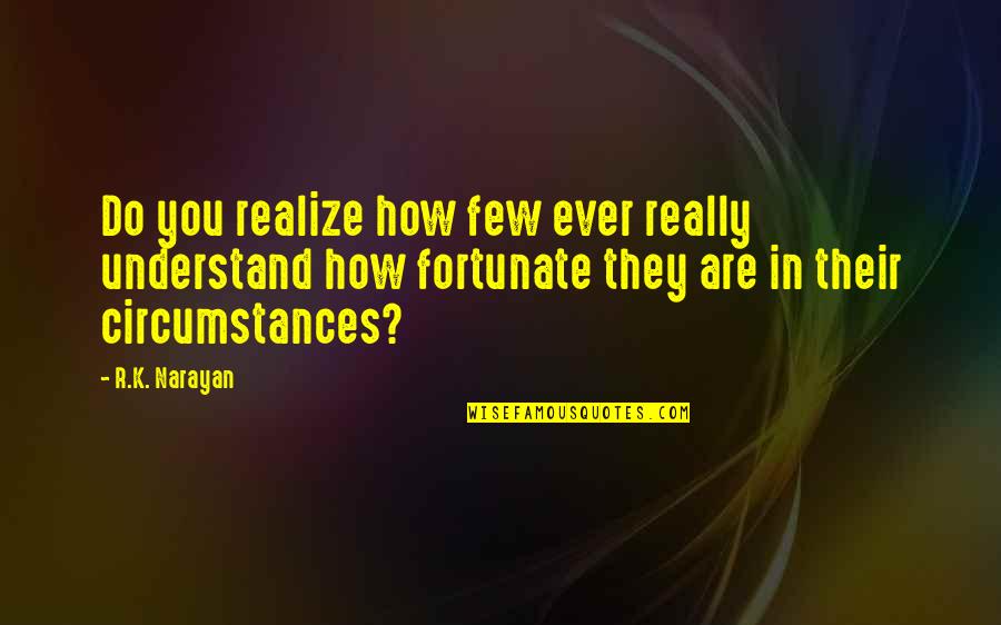 Narayan Quotes By R.K. Narayan: Do you realize how few ever really understand Narayan Quotes By R.K. Narayan: Do you realize how few ever really understand