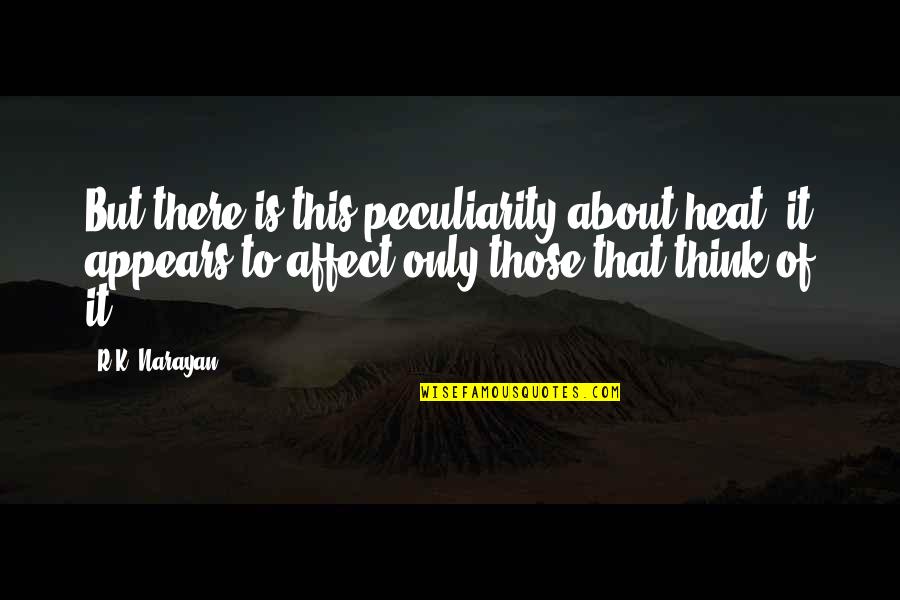 Narayan Quotes By R.K. Narayan: But there is this peculiarity about heat: it Narayan Quotes By R.K. Narayan: But there is this peculiarity about heat: it