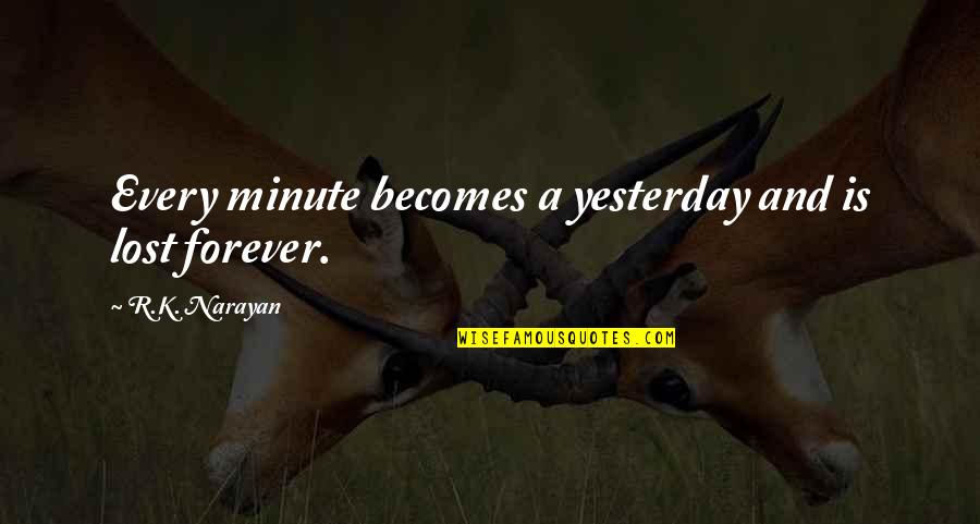 Narayan Quotes By R.K. Narayan: Every minute becomes a yesterday and is lost Narayan Quotes By R.K. Narayan: Every minute becomes a yesterday and is lost