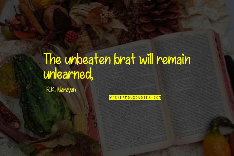 Narayan Quotes By R.K. Narayan: The unbeaten brat will remain unlearned, Narayan Quotes By R.K. Narayan: The unbeaten brat will remain unlearned,