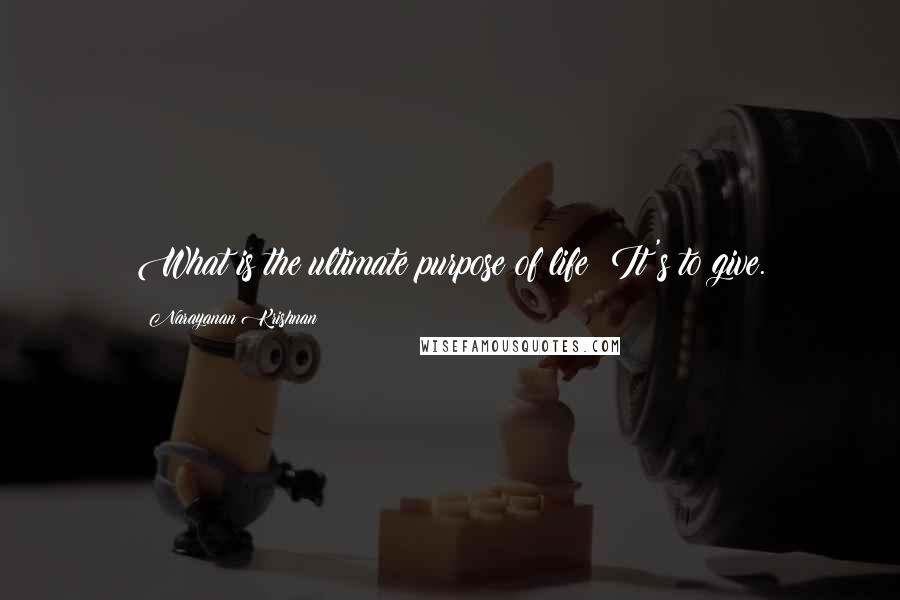 Narayanan Krishnan quotes: What is the ultimate purpose of life? It's to give.