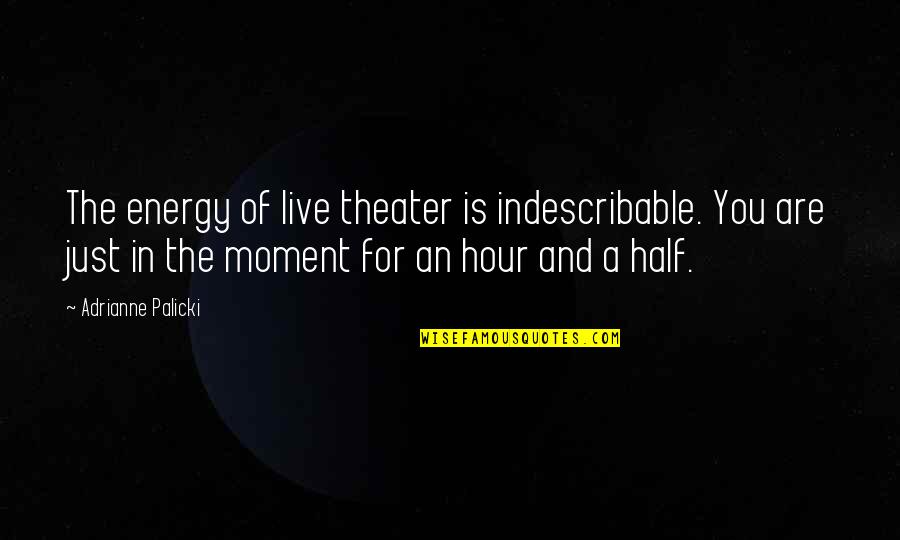 Narbeh Gharakhanian Quotes By Adrianne Palicki: The energy of live theater is indescribable. You Narbeh Gharakhanian Quotes By Adrianne Palicki: The energy of live theater is indescribable. You
