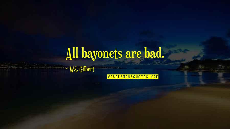 Narbeh Gharakhanian Quotes By W.S. Gilbert: All bayonets are bad. Narbeh Gharakhanian Quotes By W.S. Gilbert: All bayonets are bad.