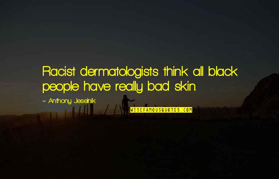 Narbert Quotes By Anthony Jeselnik: Racist dermatologists think all black people have really Narbert Quotes By Anthony Jeselnik: Racist dermatologists think all black people have really