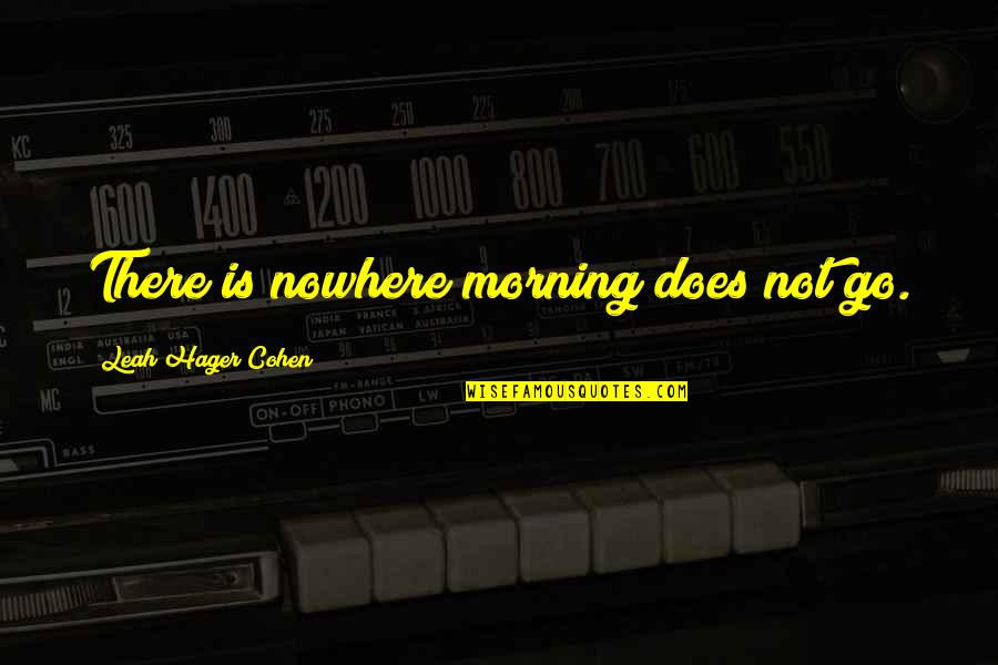 Narbert Quotes By Leah Hager Cohen: There is nowhere morning does not go. Narbert Quotes By Leah Hager Cohen: There is nowhere morning does not go.
