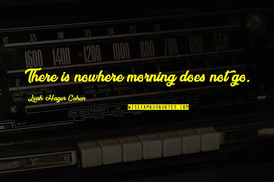 Narbert Quotes By Leah Hager Cohen: There is nowhere morning does not go.