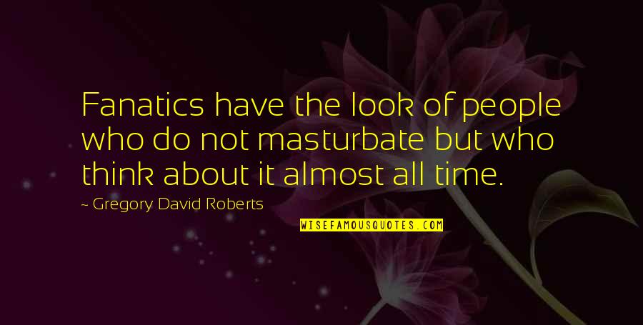 Narcissism Book Of Quotes By Gregory David Roberts: Fanatics have the look of people who do