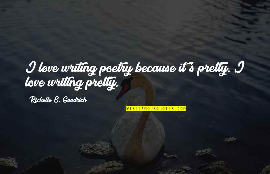 Narcissism Funny Quotes By Richelle E. Goodrich: I love writing poetry because it's pretty. I