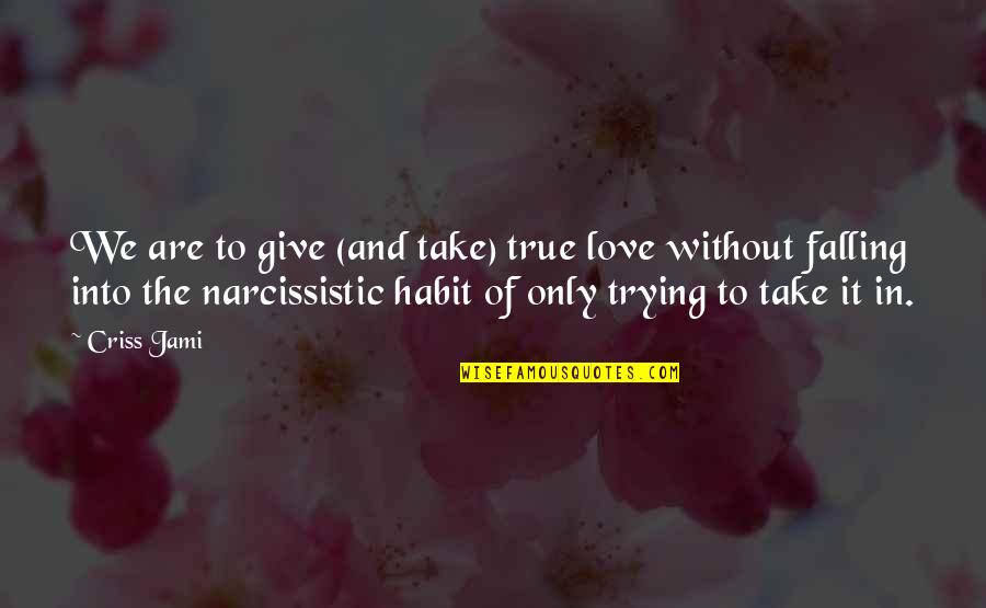 Narcissism Quotes By Criss Jami: We are to give (and take) true love