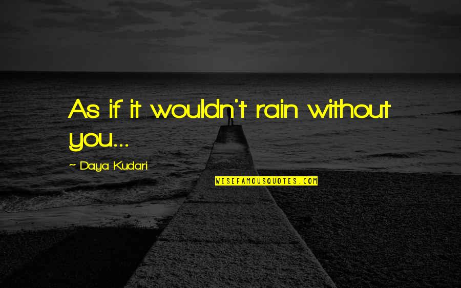 Narcissism Quotes By Daya Kudari: As if it wouldn't rain without you...