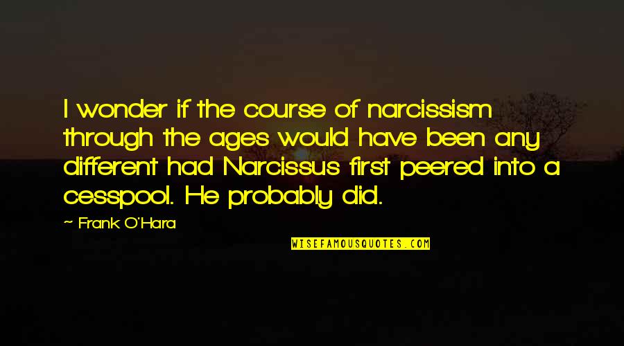 Narcissism Quotes By Frank O'Hara: I wonder if the course of narcissism through