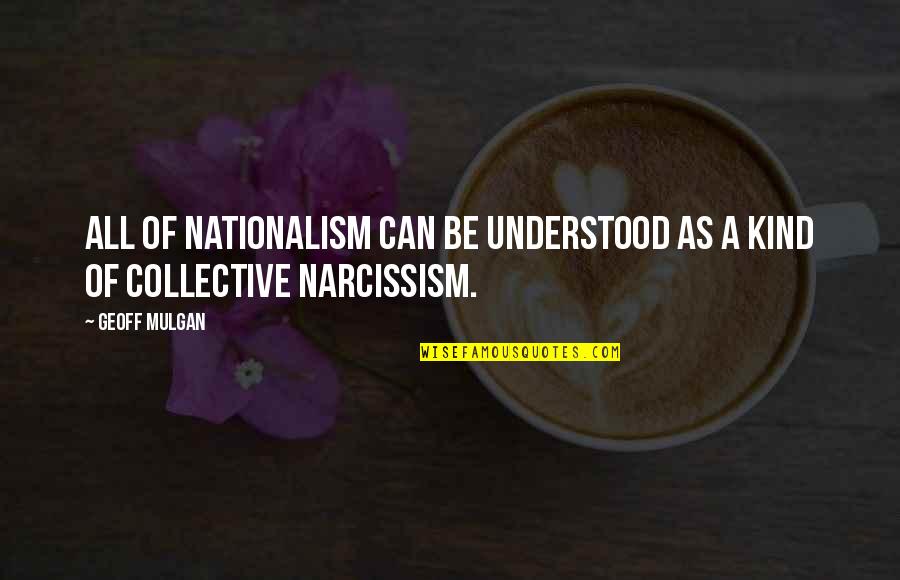 Narcissism Quotes By Geoff Mulgan: All of nationalism can be understood as a