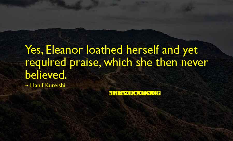 Narcissism Quotes By Hanif Kureishi: Yes, Eleanor loathed herself and yet required praise,