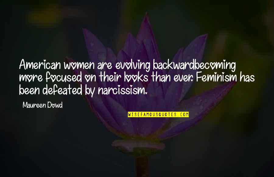 Narcissism Quotes By Maureen Dowd: American women are evolving backwardbecoming more focused on