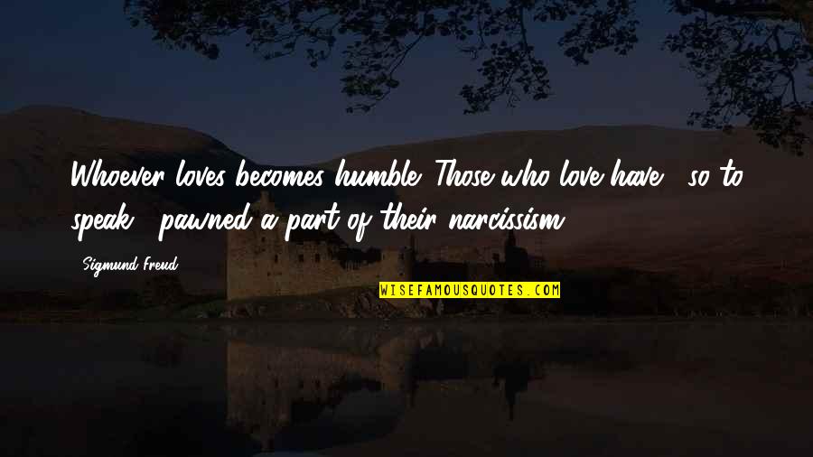 Narcissism Quotes By Sigmund Freud: Whoever loves becomes humble. Those who love have